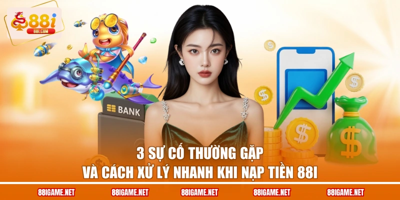 3 sự cố thường gặp và cách xử lý nhanh khi nạp tiền 88I