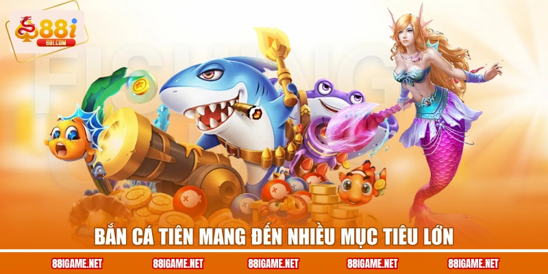Bắn cá tiên mang đến nhiều mục tiêu lớn