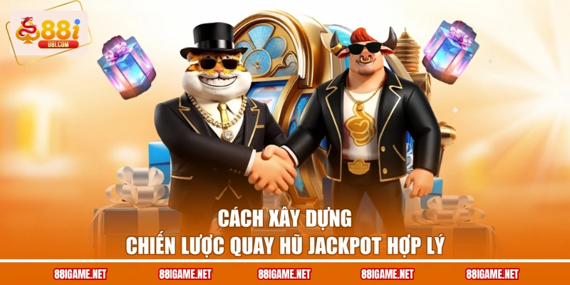 Cách xây dựng chiến lược quay hũ jackpot hợp lý