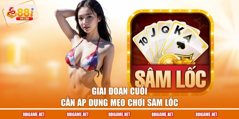 Giai đoạn cuối cần áp dụng mẹo chơi sâm lốc