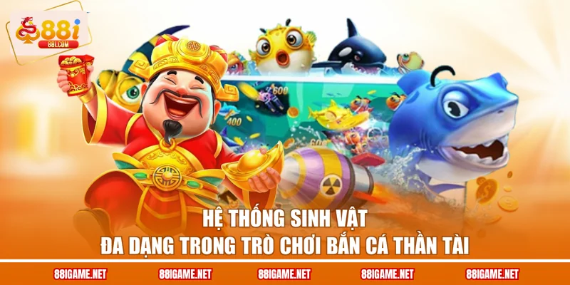 Hệ thống sinh vật đa dạng trong trò chơi bắn cá Thần Tài