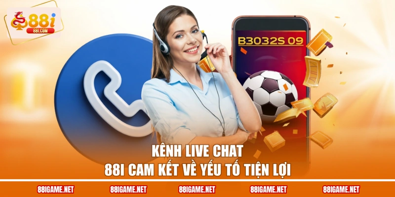 Kênh live chat 88I cam kết về yếu tố tiện lợi