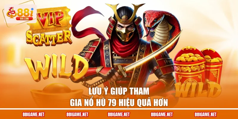 Lưu ý giúp tham gia nổ hũ 79 hiệu quả hơn