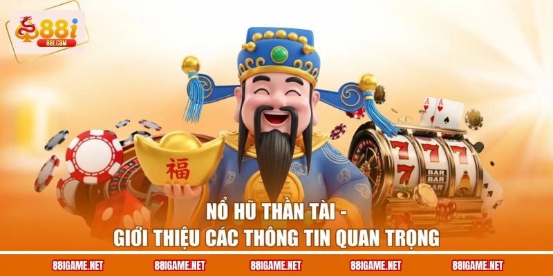 Nổ Hũ Thần Tài - Giới Thiệu Các Thông Tin Quan Trọng