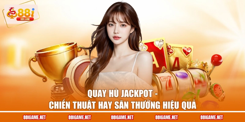 Quay Hũ Jackpot - Chiến Thuật Hay Săn Thưởng Hiệu Quả
