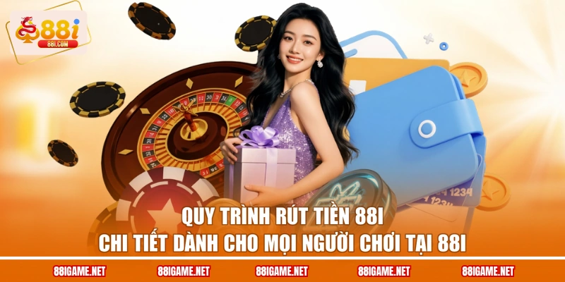 Quy trình rút tiền 88I chi tiết dành cho mọi người chơi tại 88I