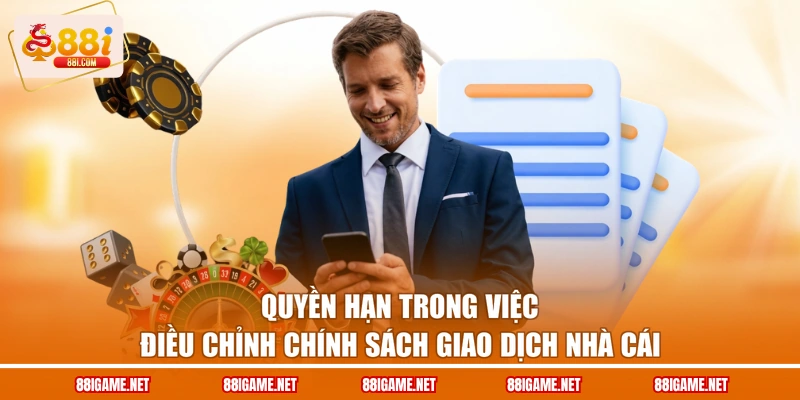 Quyền hạn trong việc điều chỉnh chính sách giao dịch nhà cái