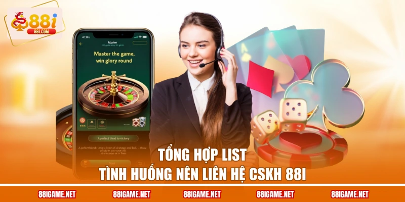 Tổng hợp list tình huống nên liên hệ CSKH 88I